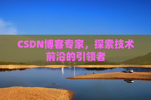 CSDN博客专家，探索技术前沿的引领者