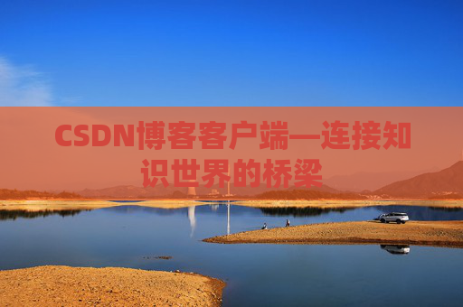CSDN博客客户端—连接知识世界的桥梁